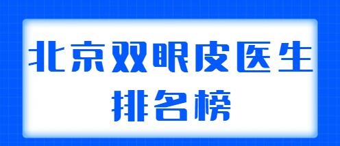 北京雙眼皮醫(yī)生排名榜整理2022，共有5位實(shí)力醫(yī)生上榜，你看好哪位？