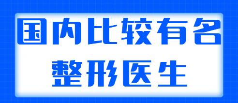 國內(nèi)比較有名的整形醫(yī)生排名：前三|前五都是實力選手，可以放心選~