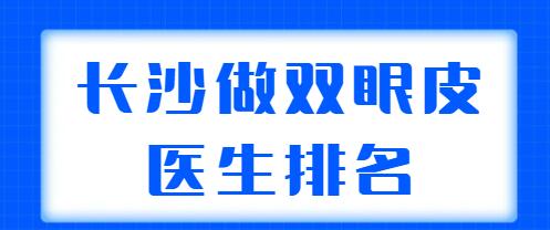 長沙做雙眼皮醫(yī)生排名新榜在整理！田芳斌、張姣姣、陳柳藝等案例多，技術強！