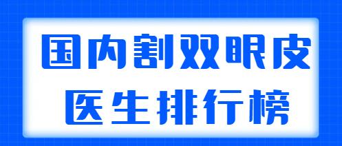 國內(nèi)割雙眼皮醫(yī)生排行榜發(fā)布，5家實(shí)力醫(yī)生在榜，都網(wǎng)友們力薦的！