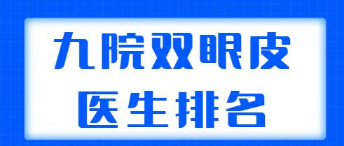 九院雙眼皮醫(yī)生排名更新！這五位醫(yī)生實(shí)力超群，朱海男、周一雄口碑不錯(cuò)！