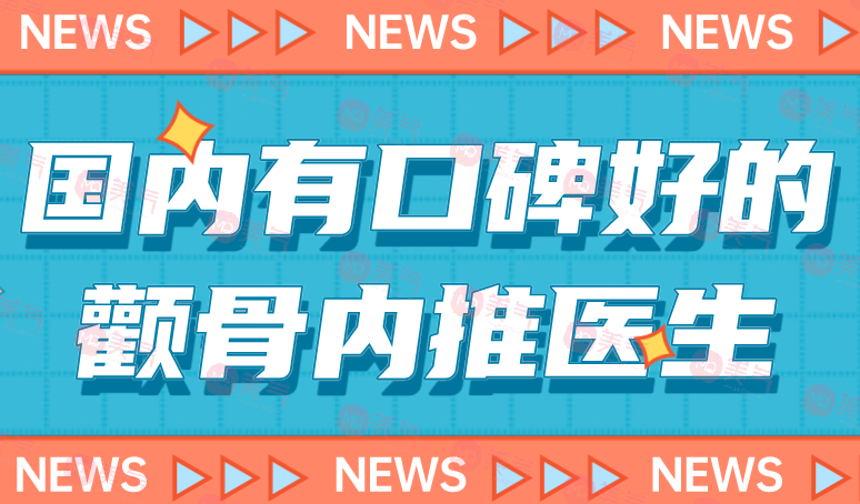 國內(nèi)有口碑好的顴骨內(nèi)推醫(yī)生前十：專家實力不容錯過！