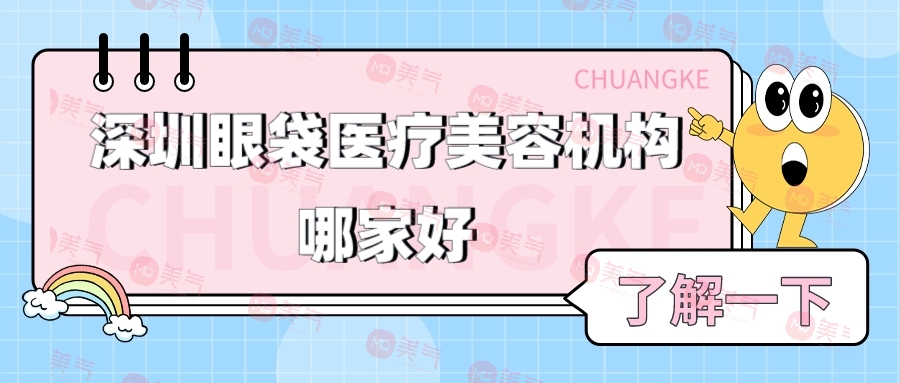 深圳眼袋醫(yī)療美容機(jī)構(gòu)哪家好？排行榜前三值得關(guān)注
