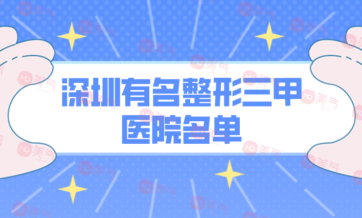 深圳有名整形三甲醫(yī)院名單公布！正規(guī)機(jī)構(gòu)，照著選沒錯的！