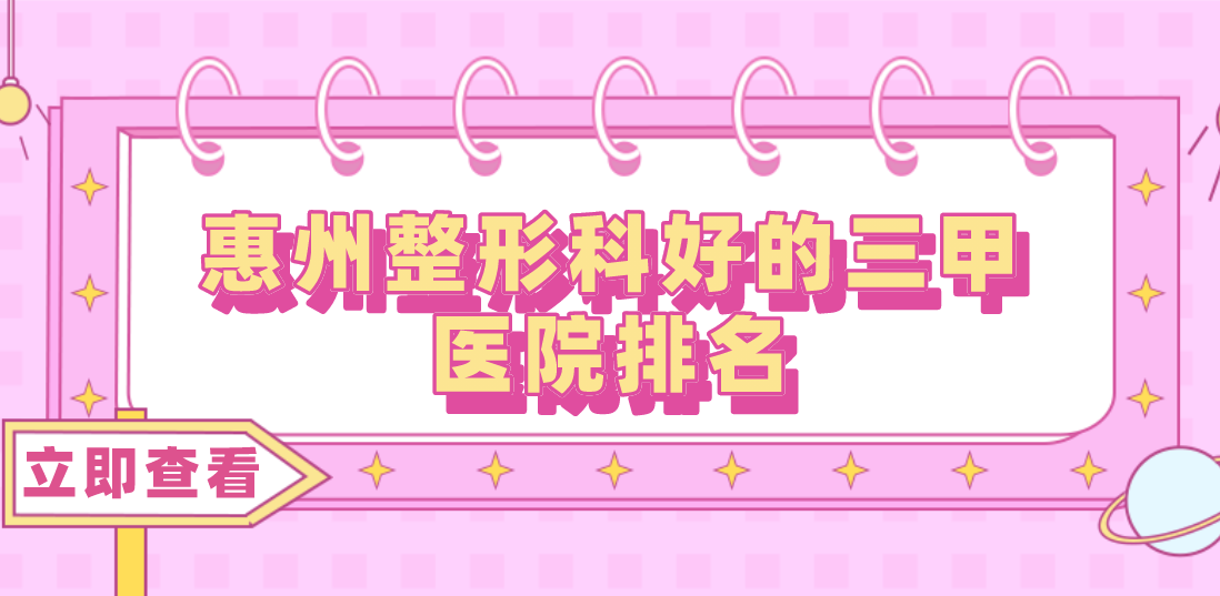 惠州整形科好的三甲醫(yī)院排名分享！三甲醫(yī)院任你選擇！