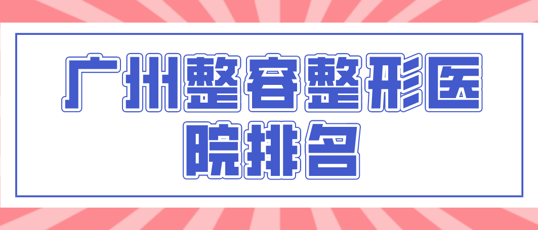 廣州整容整形醫(yī)院權(quán)威的醫(yī)院有哪幾所？相關(guān)介紹！