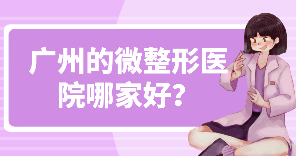 廣州的微整形醫(yī)院哪家好？人氣五家醫(yī)院來(lái)看一下相關(guān)介紹吧！