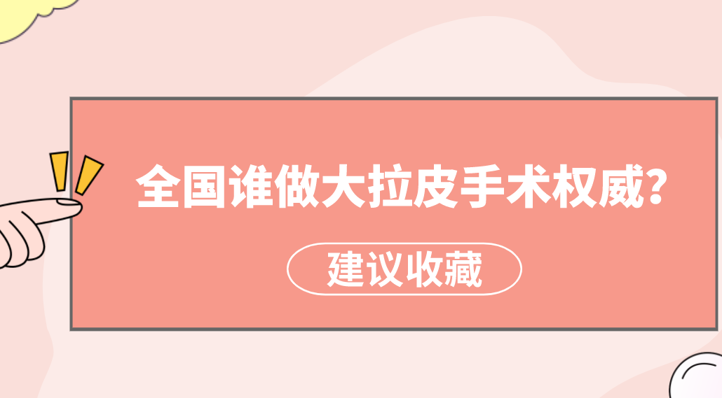 全國誰做大拉皮手術(shù)權(quán)威？楊大平、李曉東醫(yī)生備受美譽！