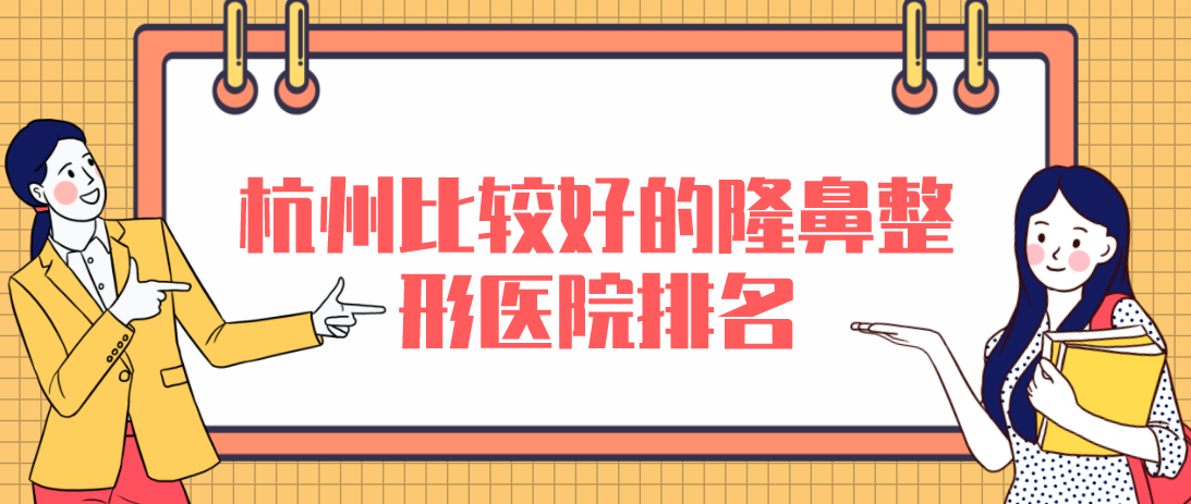 杭州比較好的隆鼻整形醫(yī)院排名，性價比高口碑好！