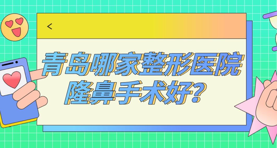 青島哪家整形醫(yī)院隆鼻手術(shù)好？青島隆鼻排名哪家強？