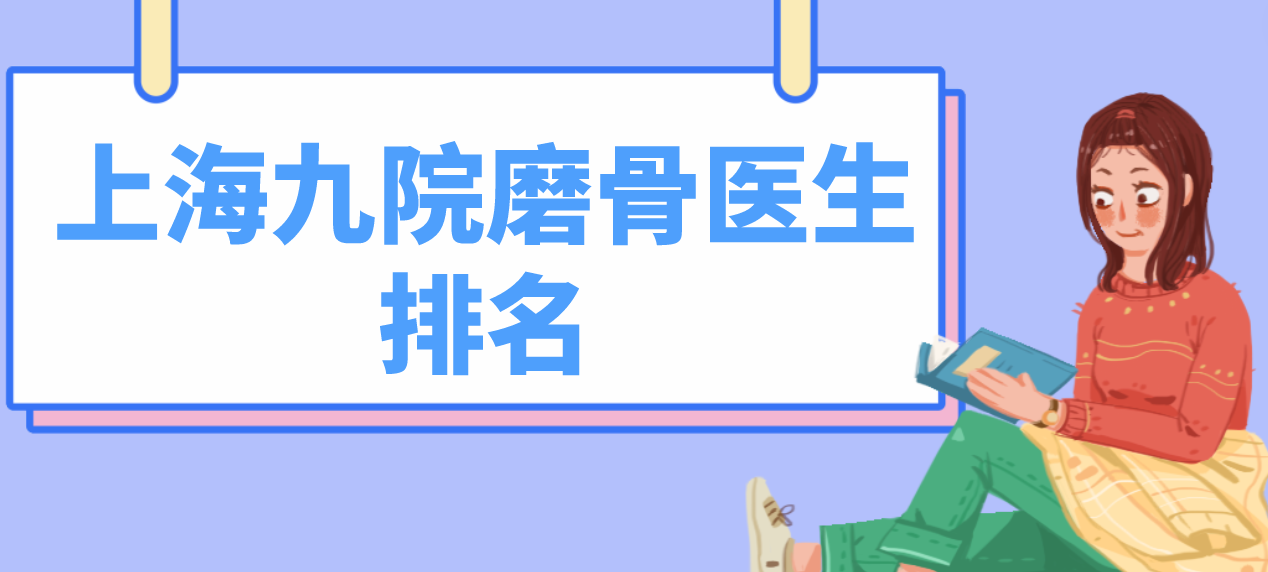 上海九院磨骨醫(yī)生合集分享！深扒韋敏、柴崗、張余光等