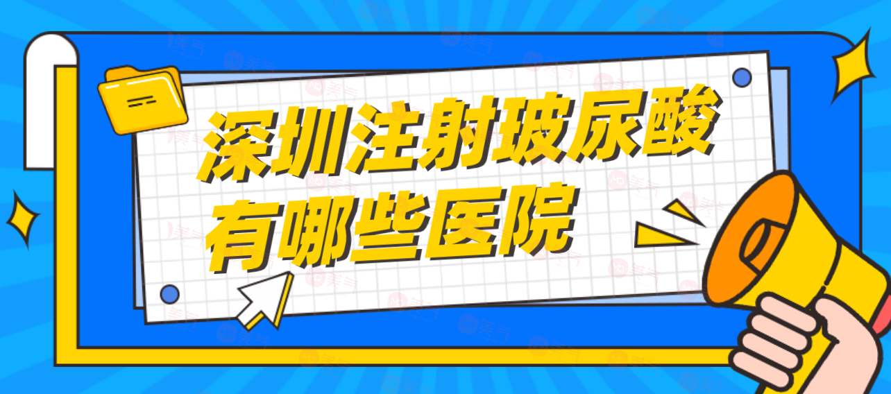 深圳注射玻尿酸有哪些醫(yī)院可靠？注射玻尿酸參考價(jià)格！