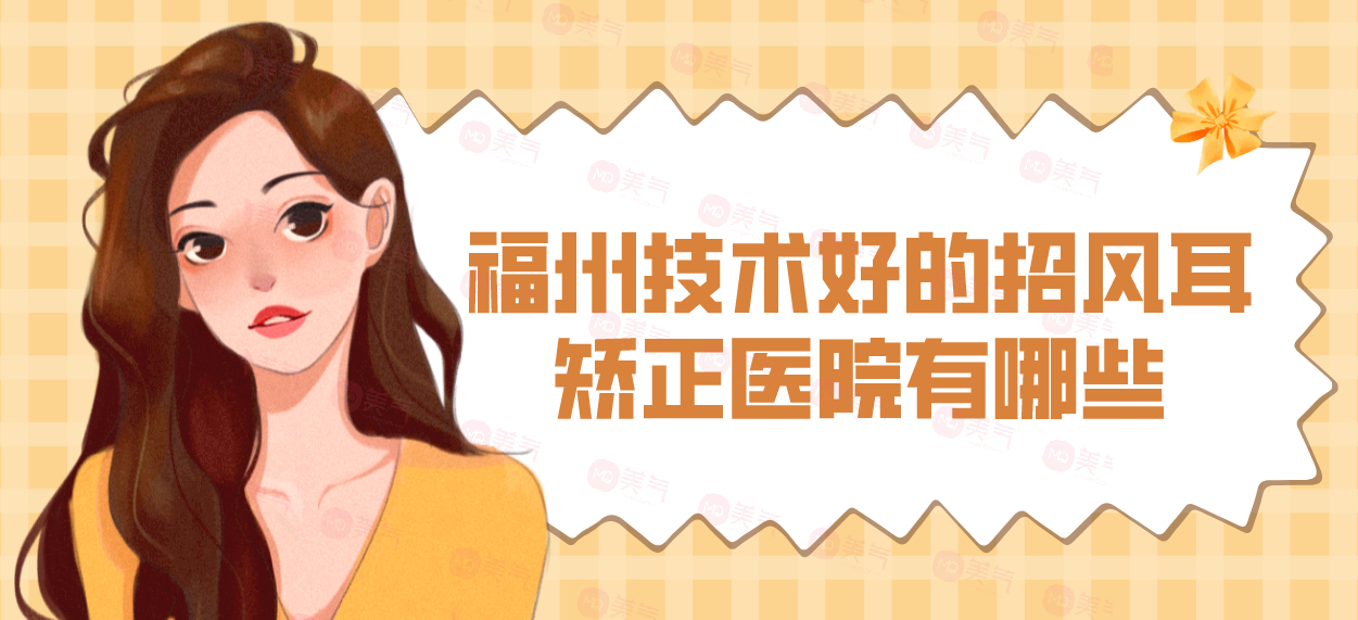 福州技術(shù)好的招風(fēng)耳矯正醫(yī)院有哪些？華仁、愛美爾、臺江等！