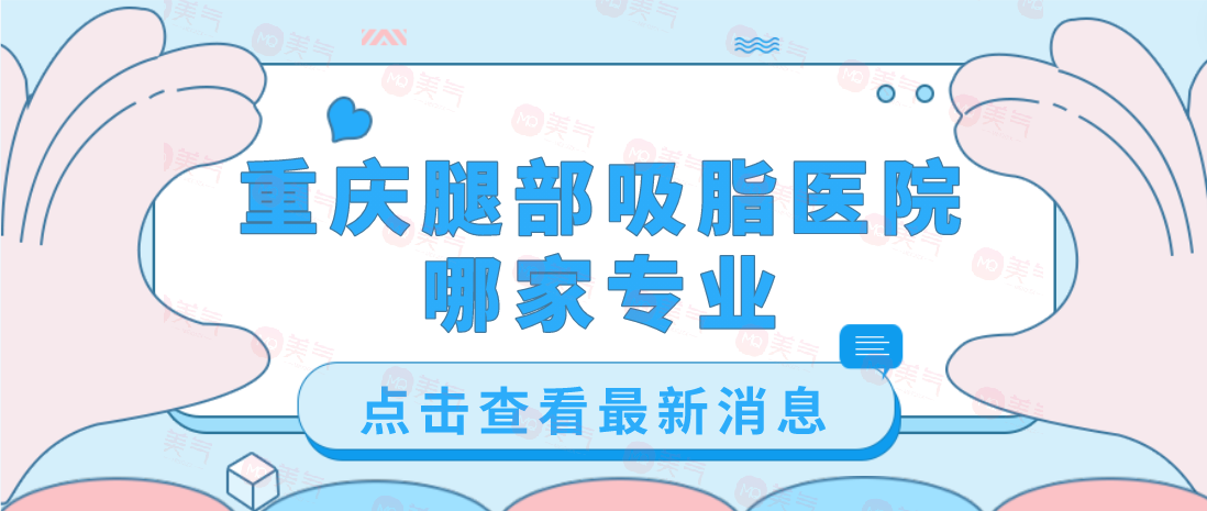 重慶腿部吸脂醫(yī)院哪家專業(yè)？軍美、藝星、第四人民醫(yī)院等