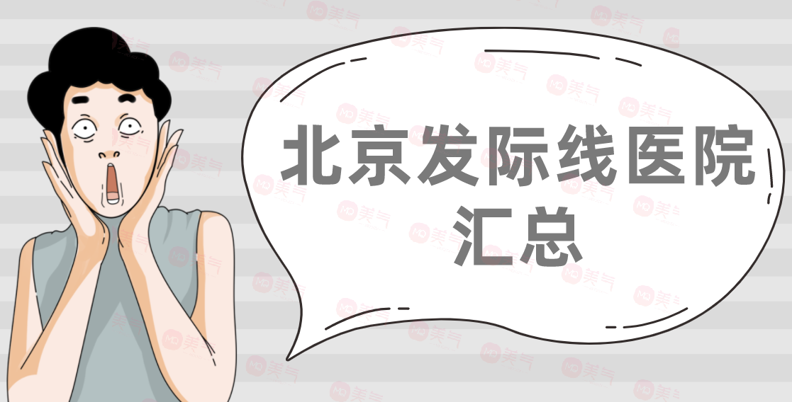 北京發(fā)際線醫(yī)院匯總：大麥微針、新生、熙朵、碧蓮盛上榜