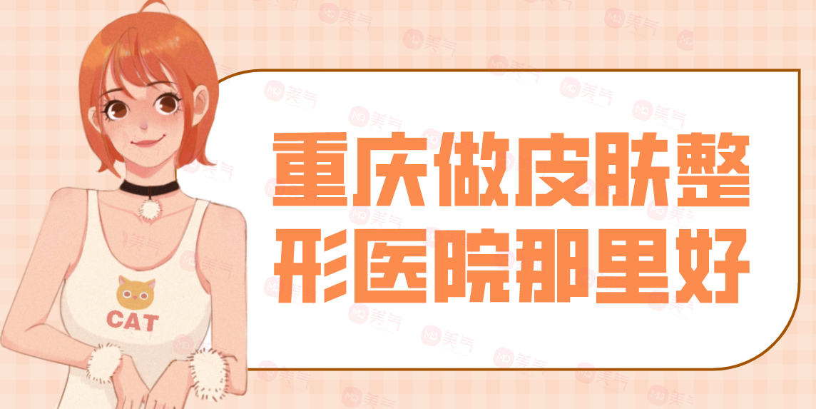 重慶做皮膚整形醫(yī)院那里好？看匯總前八位技術(shù)如何？有口碑和價(jià)格表！
