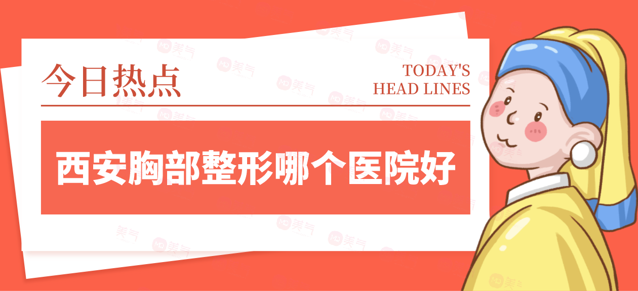 西安胸部整形哪個醫(yī)院好？請看top榜單！畫美、米蘭柏羽價格劃算