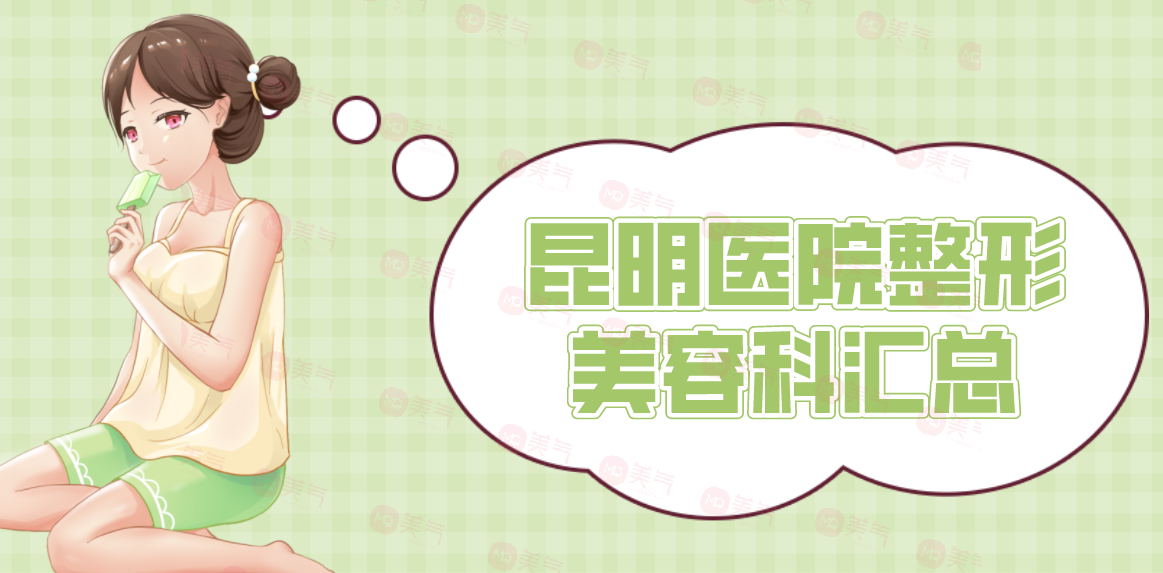 昆明醫(yī)院整形美容科匯總：正規(guī)公立三甲醫(yī)院，實(shí)力與口碑雙在線！