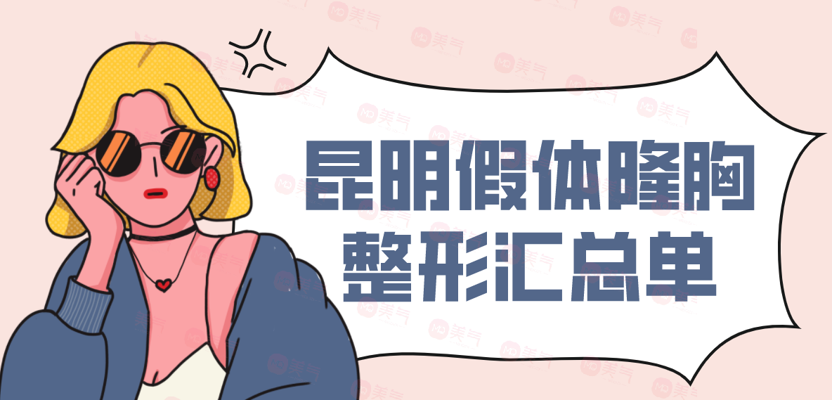 昆明假體隆胸整形匯總單：華美美萊、藝星、韓辰上榜前三！