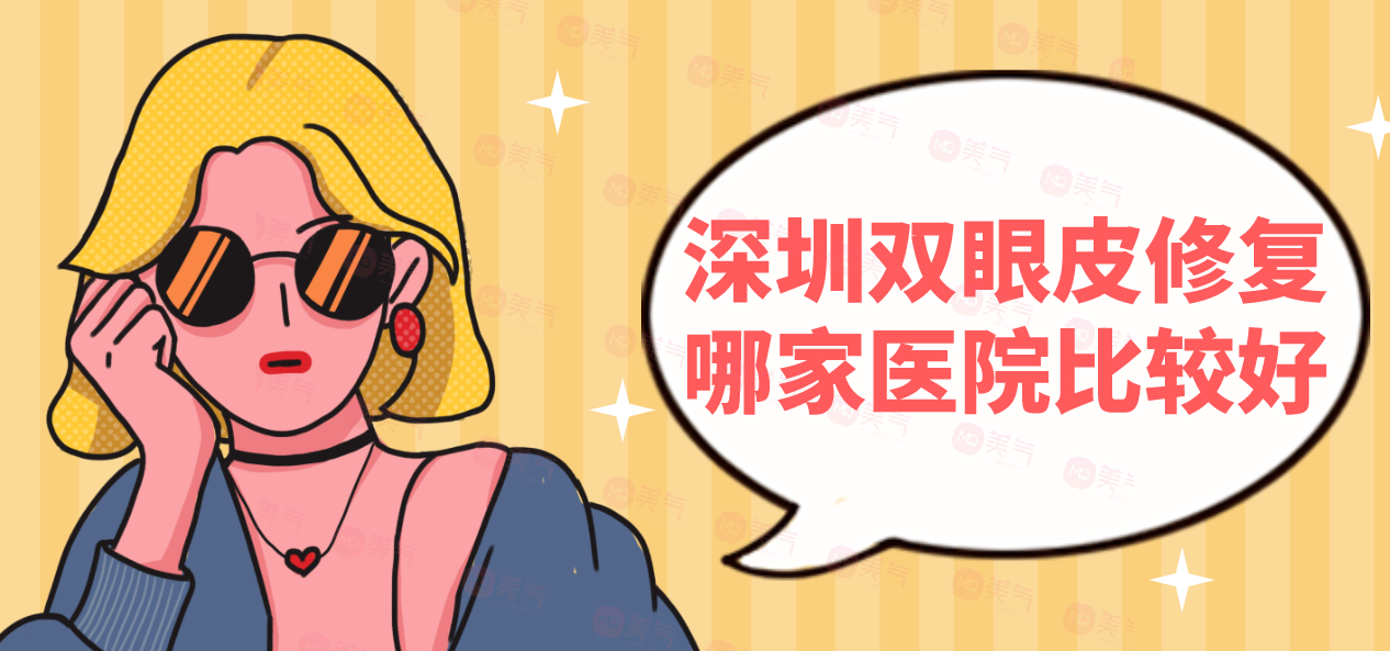 深圳雙眼皮修復(fù)哪家醫(yī)院比較好？這些實(shí)力醫(yī)院供你選擇~