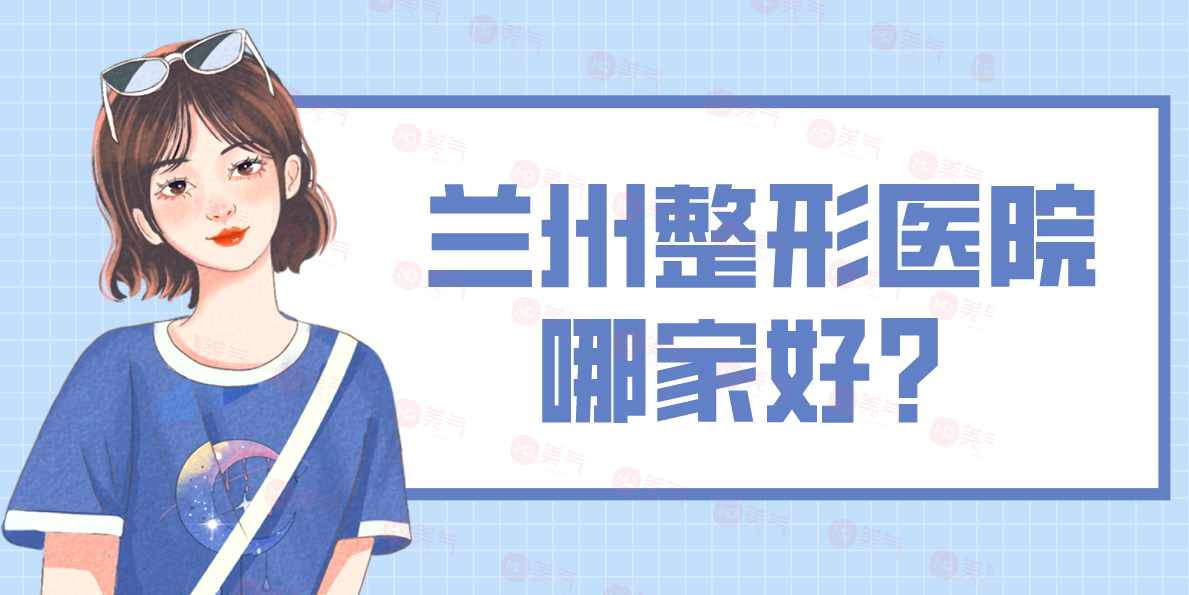 蘭州整形醫(yī)院哪家好？五家醫(yī)院口碑實力一看悉知！
