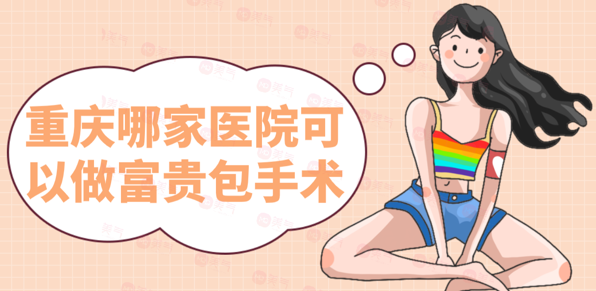 重慶哪家醫(yī)院可以做富貴包手術(shù)？醫(yī)院排名+價格表一覽